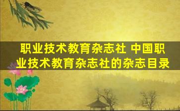 职业技术教育杂志社 *职业技术教育杂志社的杂志目录